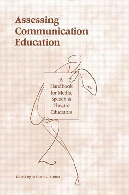 Assessing Communication Education: A Handbook for Media, Speech, and Theatre Educators by 