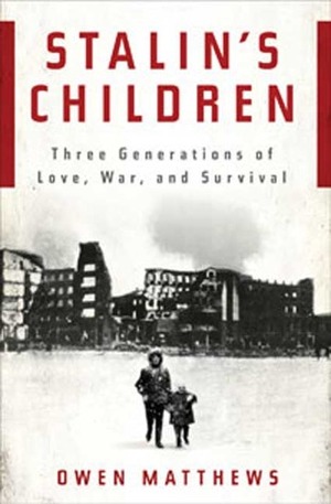 Stalin's Children: Three Generations of Love, War, and Survival by Owen Matthews