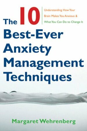 The 10 Best-Ever Anxiety Management Techniques: Understanding How Your Brain Makes You Anxious and What You Can Do to Change It by Margaret Wehrenberg