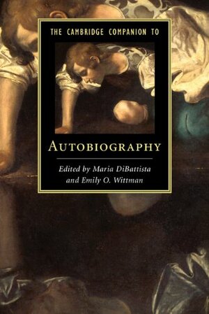 The Cambridge Companion to Autobiography by Maria DiBattista, Emily Wittman