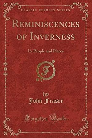 Reminiscences of Inverness: Its People and Places by John Fraser