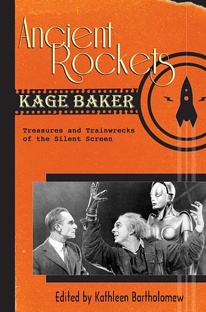Ancient Rockets: Treasures and Trainwrecks of the Silent Screen by Kage Baker
