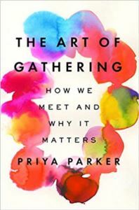 The Art of Gathering: How We Meet and Why It Matters by Priya Parker