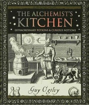 The Alchemist's Kitchen: Extraordinary Potions And Curious Notions by Guy Ogilvy