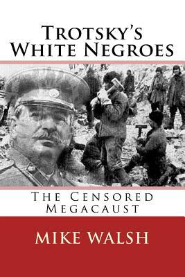 Trotsky's White Negroes: The Censored Holocaust by Mike Walsh