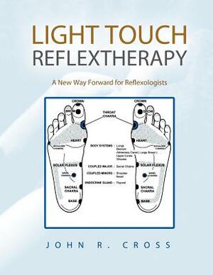 Light Touch Reflextherapy: A New Way Forward for Reflexologists by John R. Cross