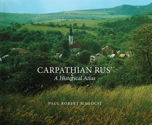 Carpathian Rus': A Historical Atlas by Paul Robert Magocsi
