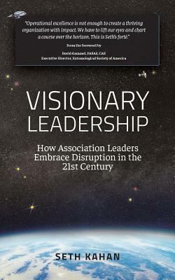 Visionary Leadership: : How Association Leaders Embrace Disruption in the 21st Century by Seth Kahan