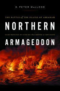 Northern Armageddon: The Battle of the Plains of Abraham - Eight Minutes of Gunfire That Shaped A Continent by D. Peter Macleod