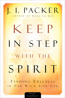 Keep in Step with the Spirit: Finding Fullness in Our Walk with God by J.I. Packer