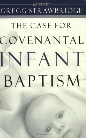 The Case for Covenantal Infant Baptism by Gregg Strawbridge