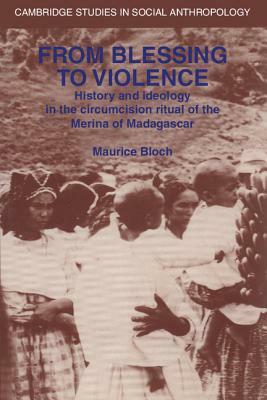 From Blessing to Violence: History and Ideology in the Circumcision Ritual of the Merina of Madagascar by Maurice Bloch