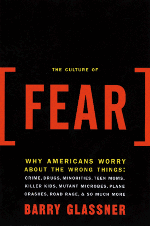 The Culture of Fear: Why Americans Are Afraid of the Wrong Things by Barry Glassner