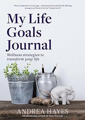 My Life Goals Journal: Wellness strategies to transform your life by Andrea Hayes