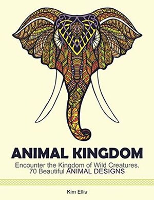 Animal Kingdom: Encounter the Kingdom of Wild Creatures. 70 Beautiful Animal Designs (animal kingdom, animal designs, birds) by Kim Ellis