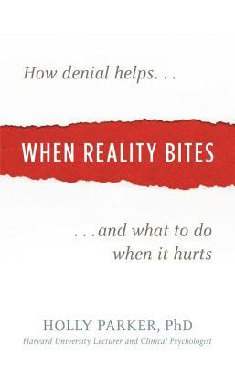 When Reality Bites: How Denial Helps and What to Do When It Hurts by Holly Parker