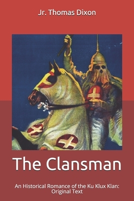 The Clansman: An Historical Romance of the Ku Klux Klan: Original Text by Thomas Dixon