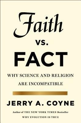 Faith Versus Fact: Why Science and Religion are Incompatible by Jerry A. Coyne
