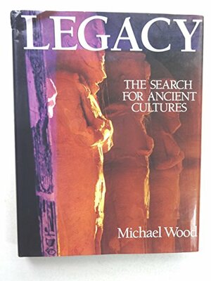 Legacy: The Search for Ancient Cultures by Michael Wood