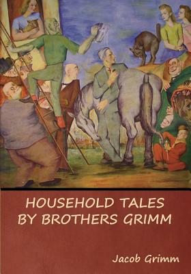 Household Tales by Brothers Grimm by Jacob Grimm