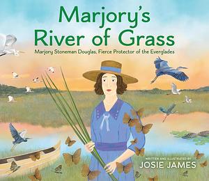 Marjory's River of Grass: Marjory Stoneman Douglas, Fierce Protector of the Everglades by Josie James