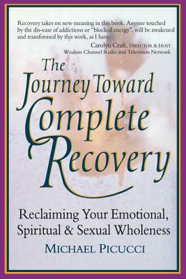 The Journey Toward Complete Recovery: Reclaiming Your Emotional, Spiritual and Sexual Wholeness by Michael Picucci