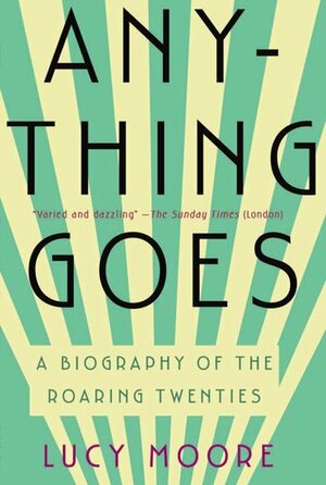 Anything Goes: A Biography of the Roaring Twenties by Lucy Moore