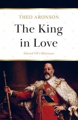 The King in Love: Edward VII's Mistresses by Theo Aronson