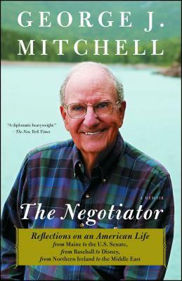 Negotiator: Reflections on an American Life from Maine to the U.S. Senate, from Baseball to Disney, from Northern Ireland to the M by George J. Mitchell