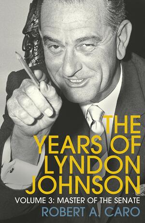 Master of the Senate: The Years of Lyndon Johnson (Volume 3) by Robert A. Caro