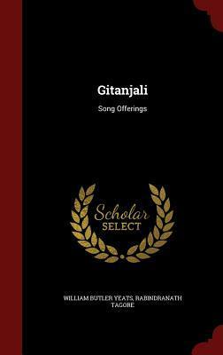 Gitanjali: Song Offerings by W.B. Yeats, Rabindranath Tagore