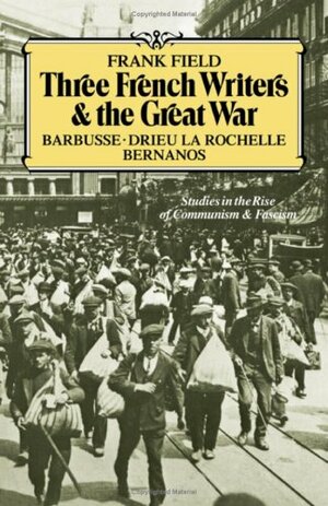 Three French Writers And The Great War: Studies In The Rise Of Communism And Fascism by Frank Field