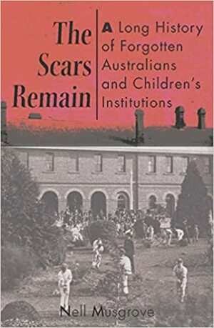 The Scars Remain: A Long History of Australians and Children's Institutions by Nell Musgrove