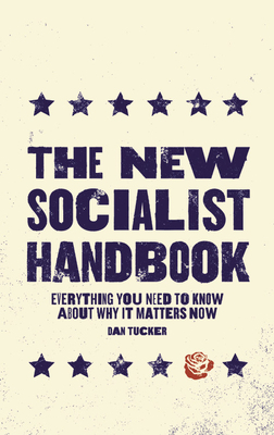 The New Socialist Handbook: Everything You Need to Know about Why It Matters Now by Dan Tucker