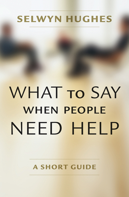 What to Say When People Need Help: A Short Guide by Selwyn Hughes