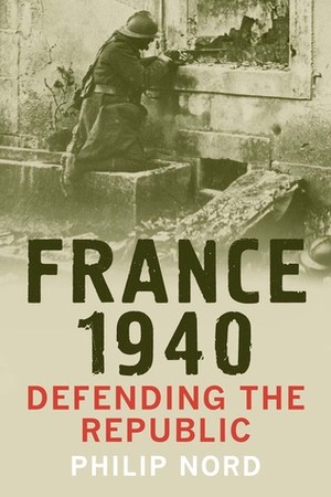 France 1940: Defending the Republic by Philip Nord