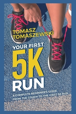 Your First 5K Run: A complete beginner's guide from the couch to the first 5K run by Tomasz Tomaszewski