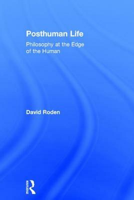 Posthuman Life: Philosophy at the Edge of the Human by David Roden