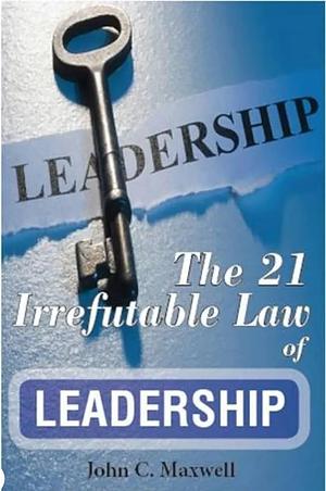 The 21 Irrefutable Laws of Leadership: Follow Them and People Will Follow You by John C. Maxwell