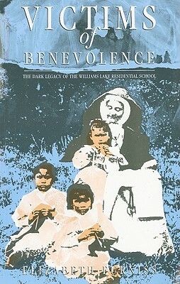 Victims of Benevolence: The Dark Legacy of the Williams Lake Residential School by Elizabeth Furniss