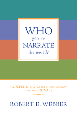 Who Gets to Narrate the World?: Contending for the Christian Story in an Age of Rivals by Robert E. Webber