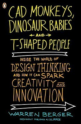 CAD Monkeys, Dinosaur Babies, and T-Shaped People: Inside the World of Design Thinking and How It Can Spark Creativity and Innovati on by Warren Berger