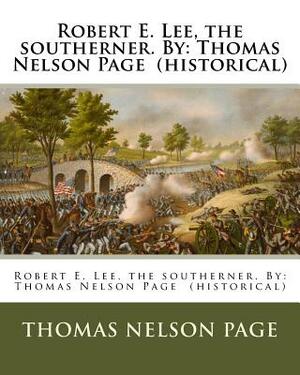 Robert E. Lee, the southerner. By: Thomas Nelson Page (historical) by Thomas Nelson Page