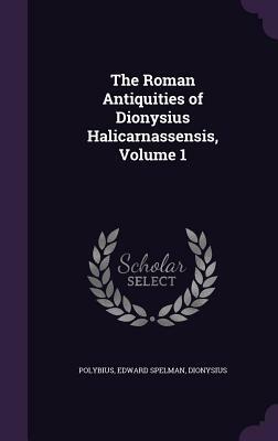 The Roman Antiquities of Dionysius Halicarnassensis, Volume 1 by Polybius, Dionysius, Edward Spelman