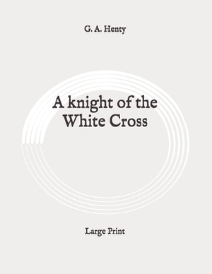 A knight of the White Cross: Large Print by G.A. Henty