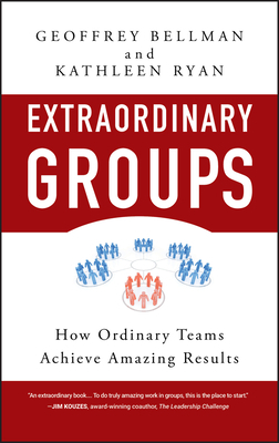 Extraordinary Groups: How Ordinary Teams Achieve Amazing Results by Kathleen D. Ryan, Geoffrey M. Bellman