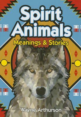 Spirit Animals: Meanings & Stories by Wayne Arthurson