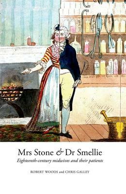 Mrs Stone & Dr Smellie: Eighteenth-Century Midwives and Their Patients by Chris Galley, Robert Woods