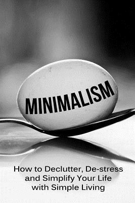 Minimalism: How To Declutter, De-Stress And Simplify Your Life With Simple Living by Simeon Lindstrom
