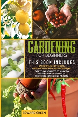 Gardening for beginners: 3 books in 1: Gardening in containers, companion planting and hydroponic. Everything you need to know to grow healthy by Edward Green